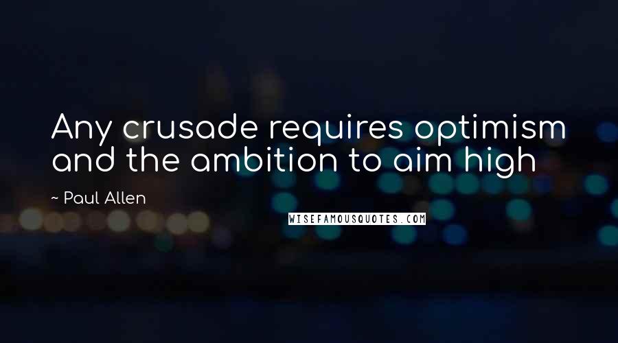 Paul Allen Quotes: Any crusade requires optimism and the ambition to aim high