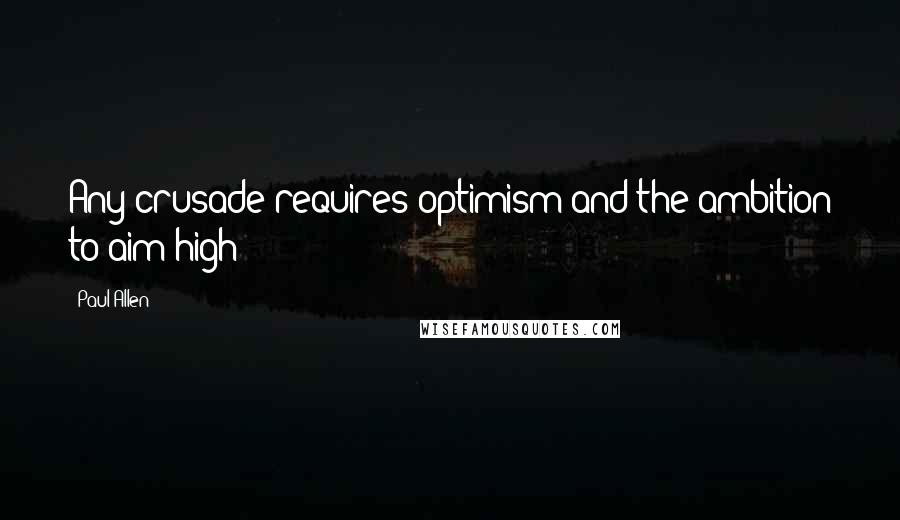 Paul Allen Quotes: Any crusade requires optimism and the ambition to aim high