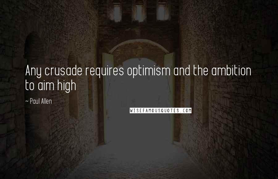 Paul Allen Quotes: Any crusade requires optimism and the ambition to aim high