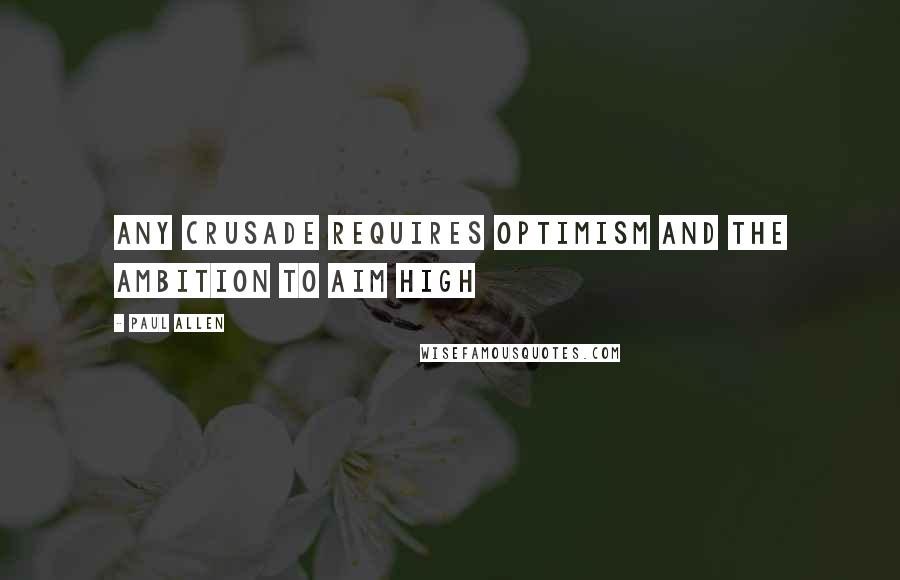 Paul Allen Quotes: Any crusade requires optimism and the ambition to aim high