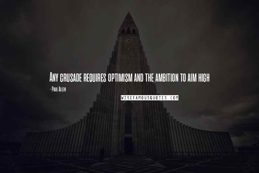 Paul Allen Quotes: Any crusade requires optimism and the ambition to aim high