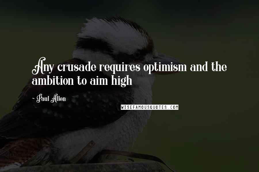 Paul Allen Quotes: Any crusade requires optimism and the ambition to aim high