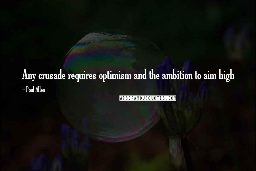 Paul Allen Quotes: Any crusade requires optimism and the ambition to aim high