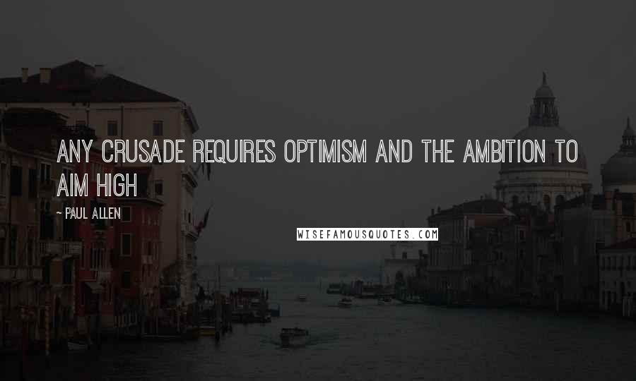 Paul Allen Quotes: Any crusade requires optimism and the ambition to aim high