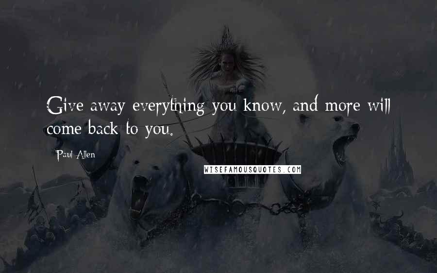 Paul Allen Quotes: Give away everything you know, and more will come back to you.