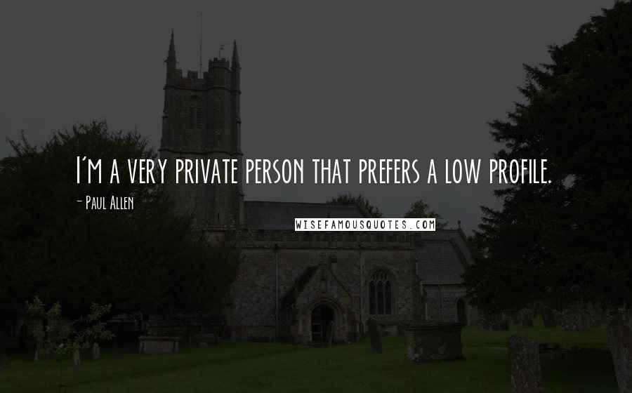 Paul Allen Quotes: I'm a very private person that prefers a low profile.