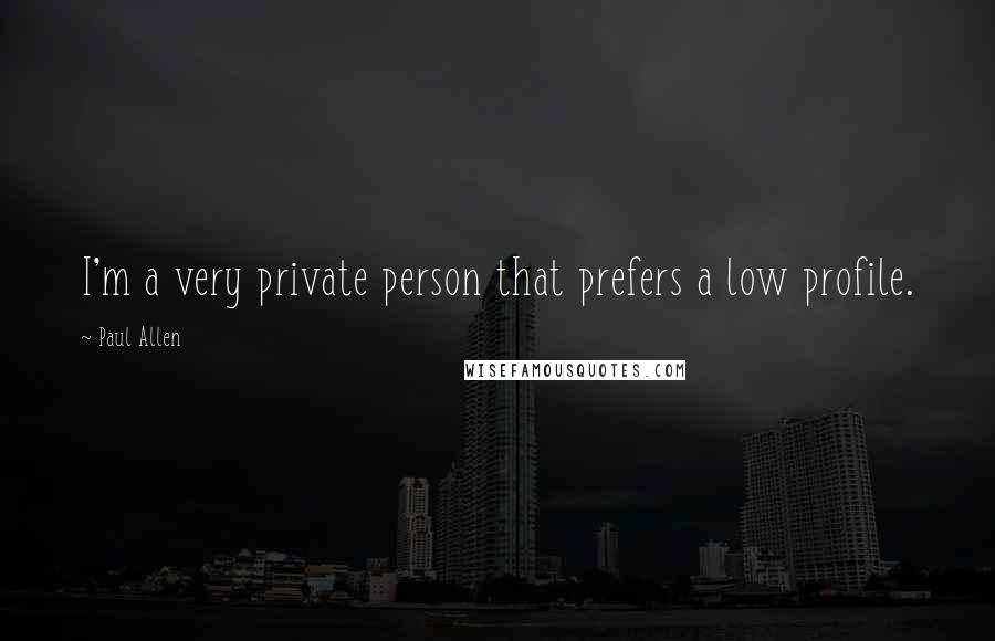 Paul Allen Quotes: I'm a very private person that prefers a low profile.