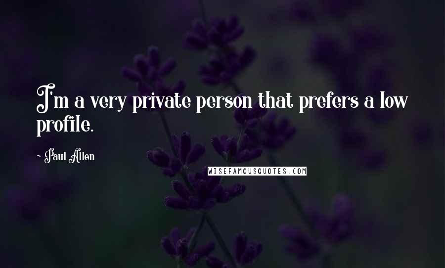 Paul Allen Quotes: I'm a very private person that prefers a low profile.