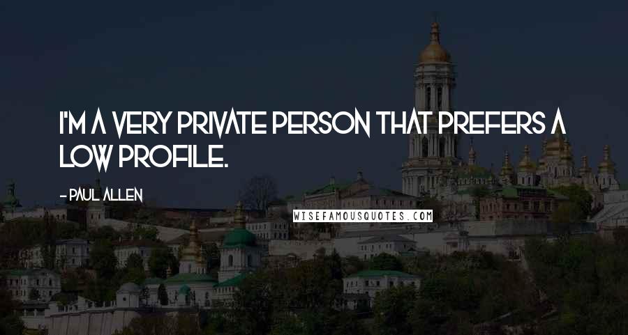 Paul Allen Quotes: I'm a very private person that prefers a low profile.