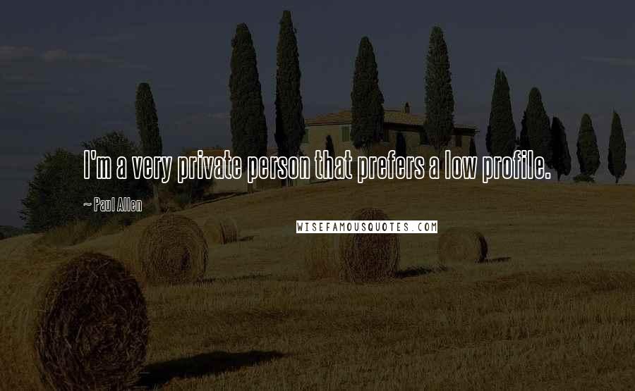 Paul Allen Quotes: I'm a very private person that prefers a low profile.