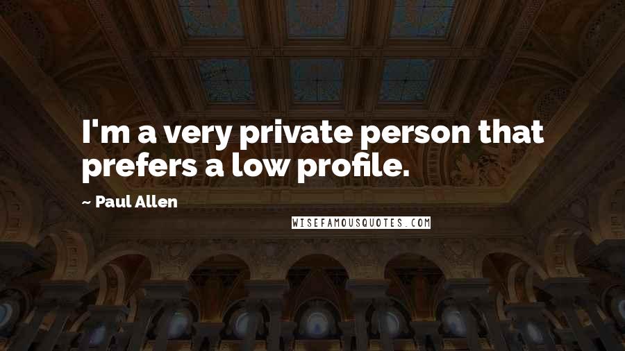 Paul Allen Quotes: I'm a very private person that prefers a low profile.