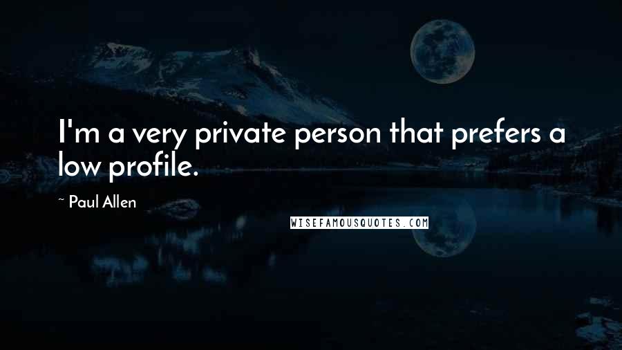 Paul Allen Quotes: I'm a very private person that prefers a low profile.