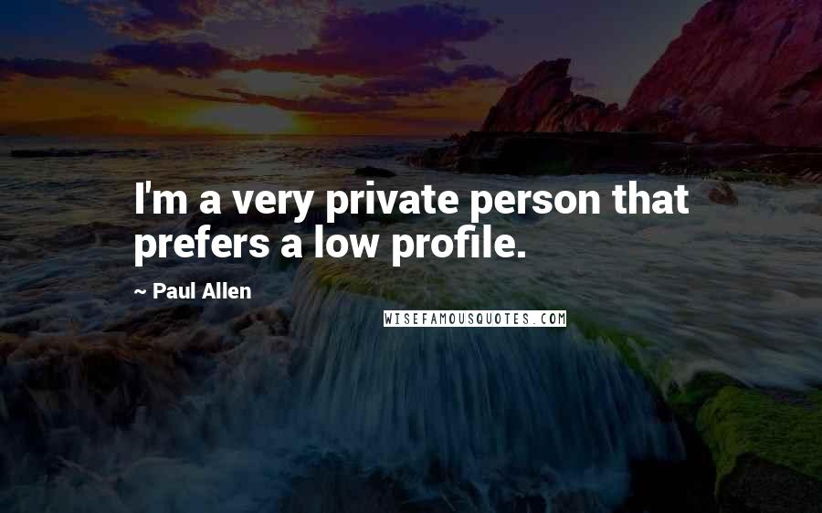 Paul Allen Quotes: I'm a very private person that prefers a low profile.