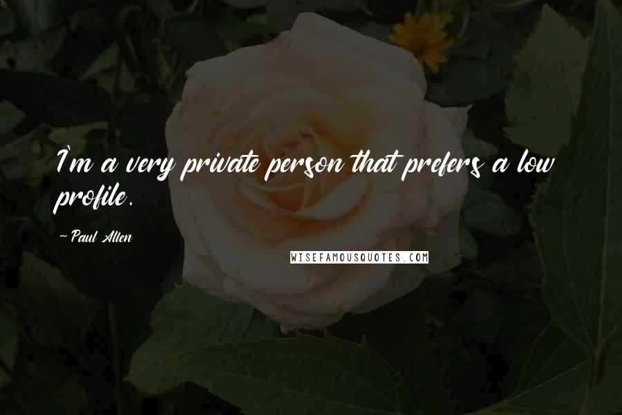 Paul Allen Quotes: I'm a very private person that prefers a low profile.