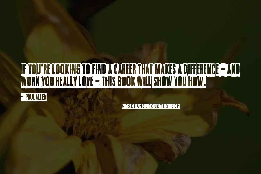 Paul Allen Quotes: If you're looking to find a career that makes a difference - and work you really love - this book will show you how.