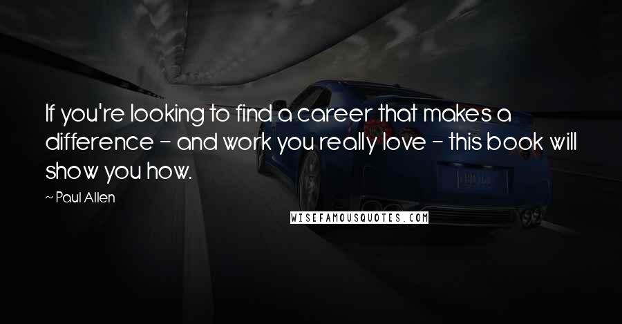 Paul Allen Quotes: If you're looking to find a career that makes a difference - and work you really love - this book will show you how.