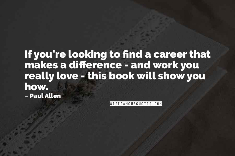 Paul Allen Quotes: If you're looking to find a career that makes a difference - and work you really love - this book will show you how.