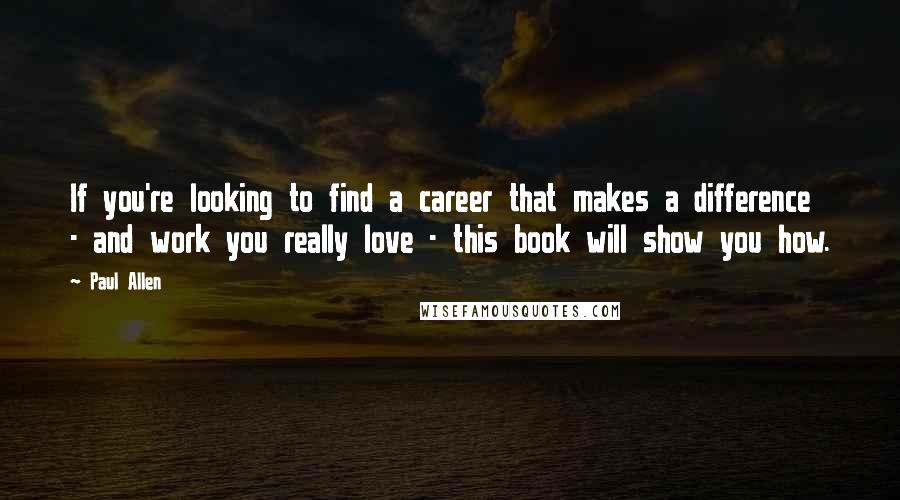 Paul Allen Quotes: If you're looking to find a career that makes a difference - and work you really love - this book will show you how.