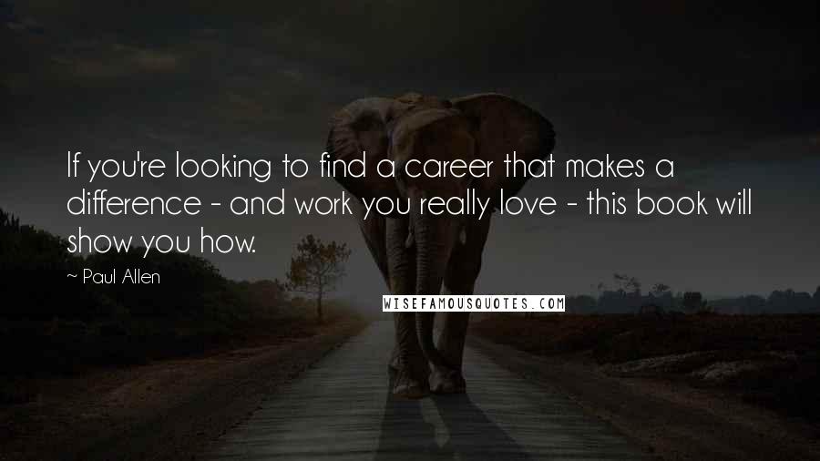 Paul Allen Quotes: If you're looking to find a career that makes a difference - and work you really love - this book will show you how.