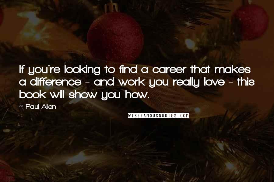 Paul Allen Quotes: If you're looking to find a career that makes a difference - and work you really love - this book will show you how.