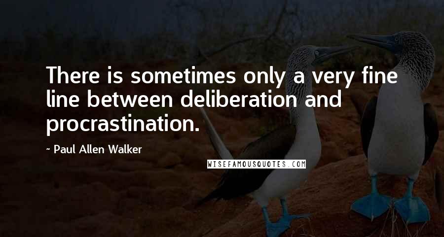 Paul Allen Walker Quotes: There is sometimes only a very fine line between deliberation and procrastination.