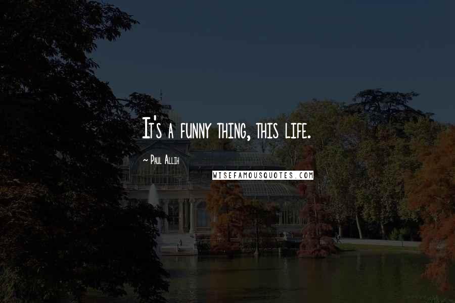 Paul Allih Quotes: It's a funny thing, this life.