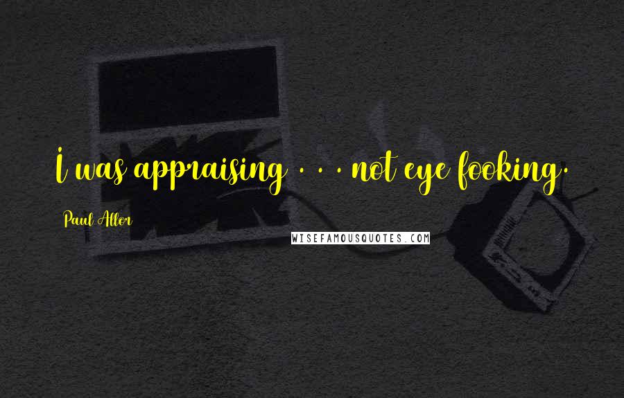 Paul Allor Quotes: I was appraising . . . not eye fooking.