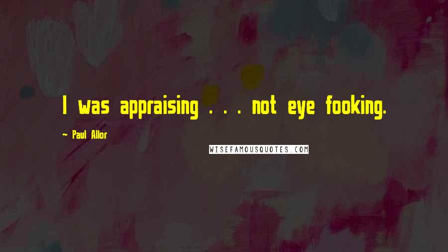 Paul Allor Quotes: I was appraising . . . not eye fooking.