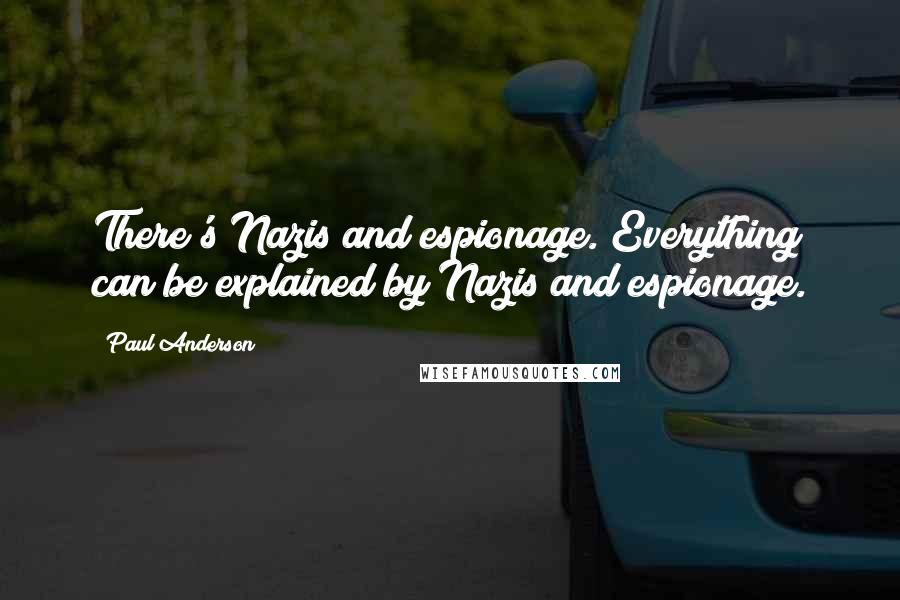 Paul Anderson Quotes: There's Nazis and espionage. Everything can be explained by Nazis and espionage.