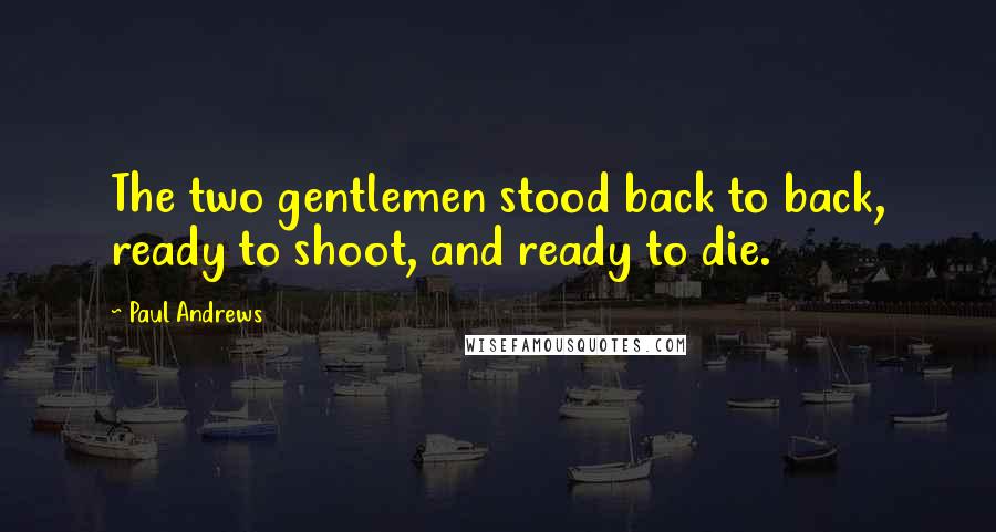 Paul Andrews Quotes: The two gentlemen stood back to back, ready to shoot, and ready to die.