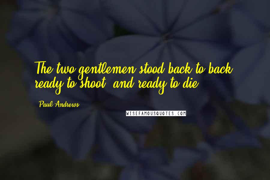 Paul Andrews Quotes: The two gentlemen stood back to back, ready to shoot, and ready to die.