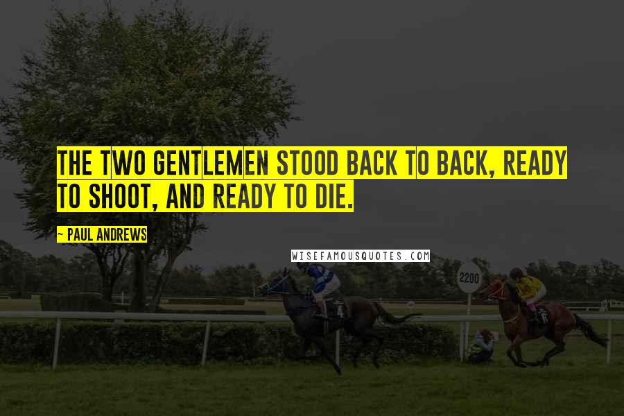 Paul Andrews Quotes: The two gentlemen stood back to back, ready to shoot, and ready to die.