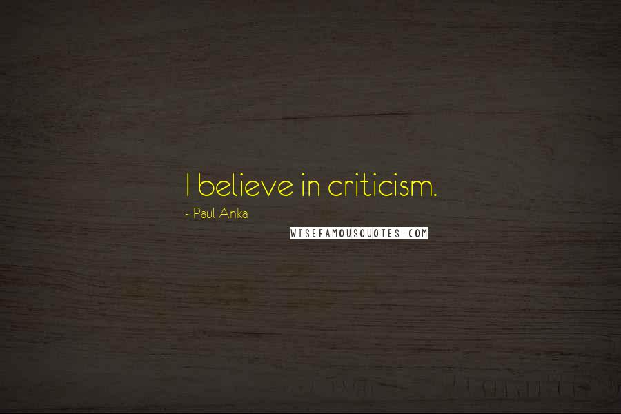 Paul Anka Quotes: I believe in criticism.