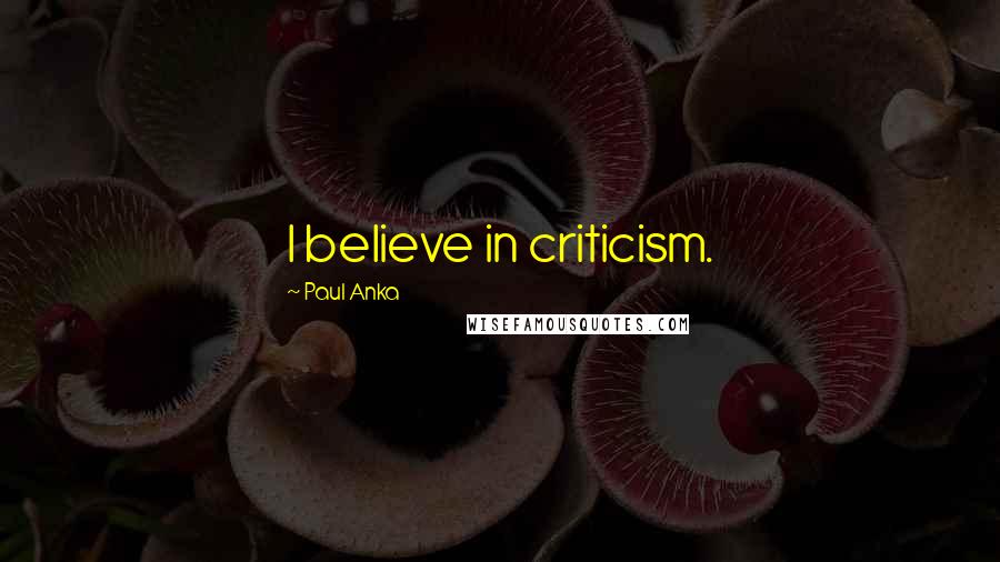 Paul Anka Quotes: I believe in criticism.