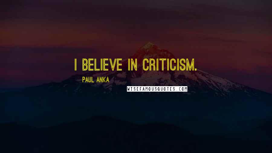 Paul Anka Quotes: I believe in criticism.