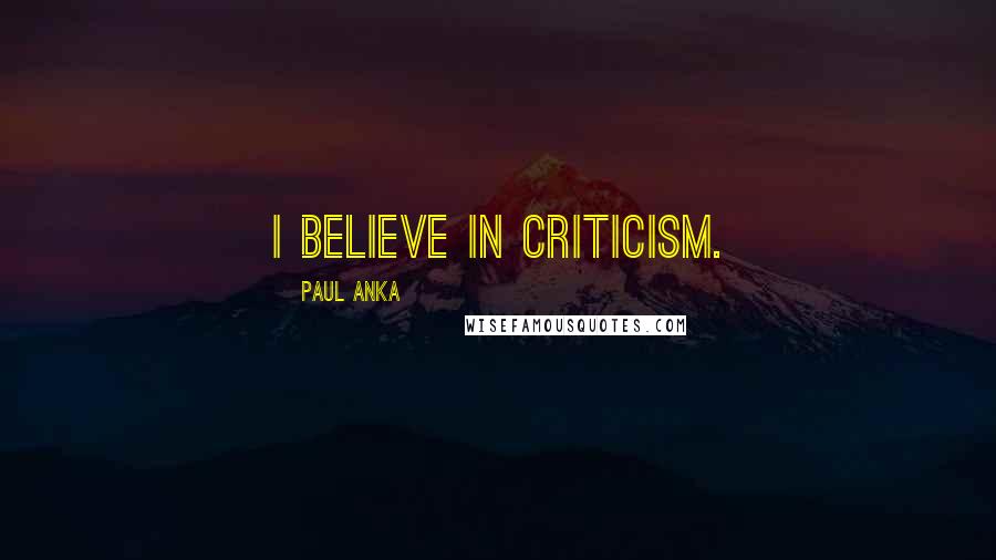 Paul Anka Quotes: I believe in criticism.