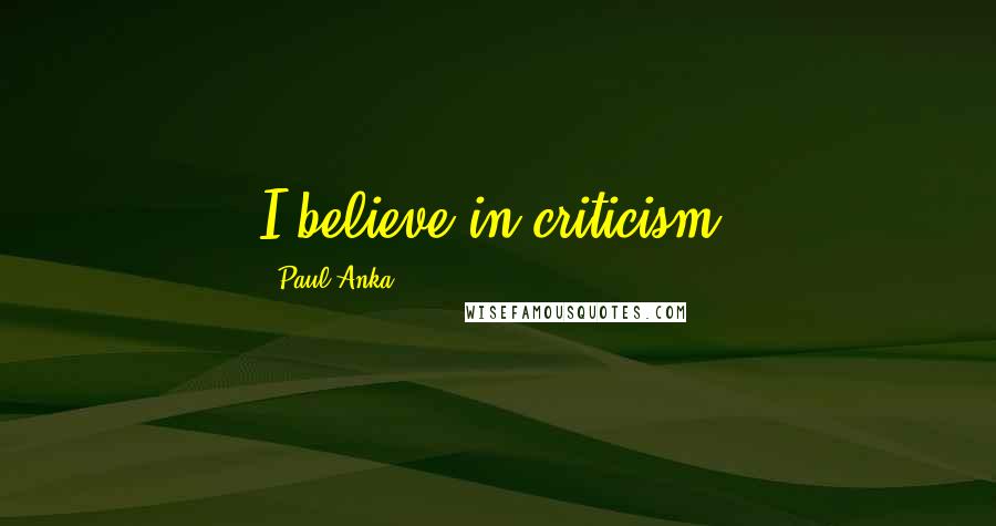 Paul Anka Quotes: I believe in criticism.