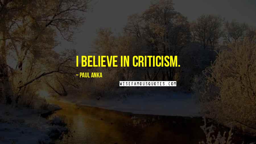 Paul Anka Quotes: I believe in criticism.