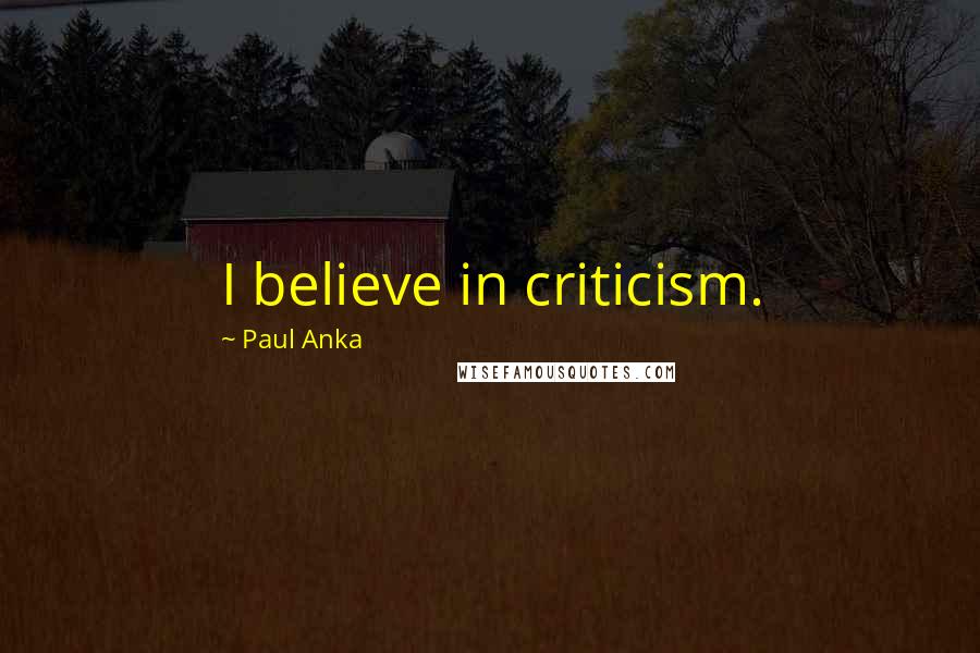 Paul Anka Quotes: I believe in criticism.