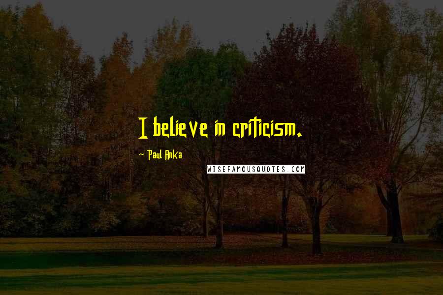 Paul Anka Quotes: I believe in criticism.