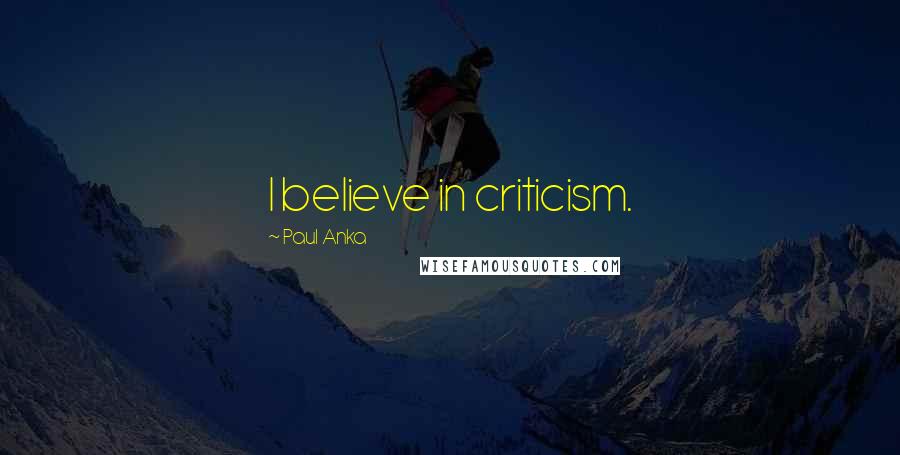 Paul Anka Quotes: I believe in criticism.