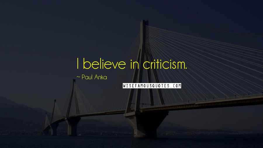 Paul Anka Quotes: I believe in criticism.