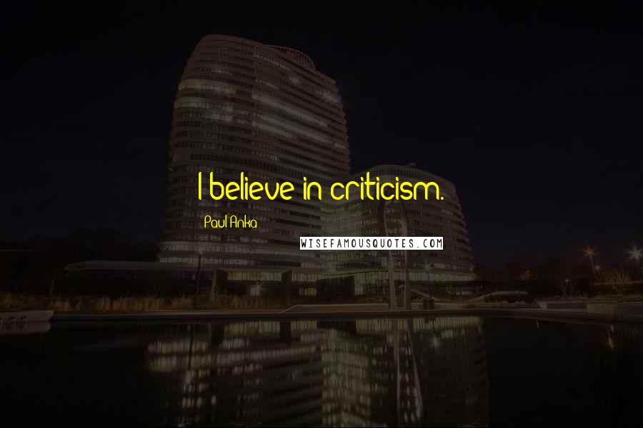 Paul Anka Quotes: I believe in criticism.
