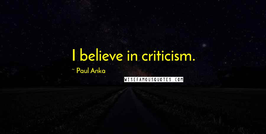 Paul Anka Quotes: I believe in criticism.