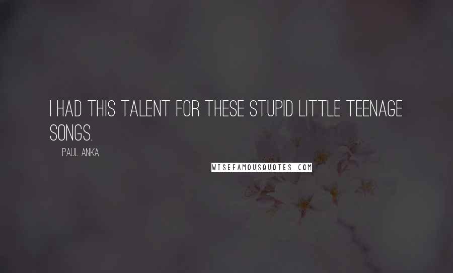 Paul Anka Quotes: I had this talent for these stupid little teenage songs.