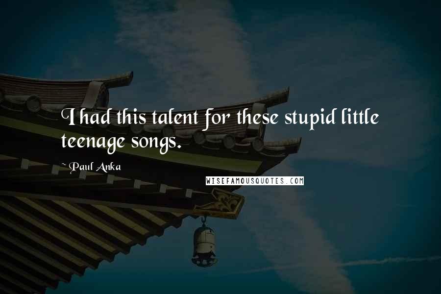 Paul Anka Quotes: I had this talent for these stupid little teenage songs.