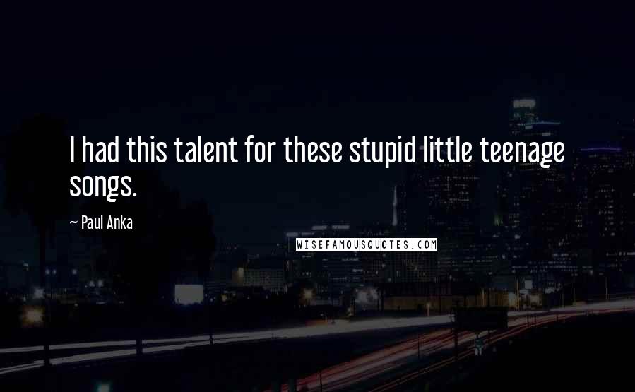 Paul Anka Quotes: I had this talent for these stupid little teenage songs.