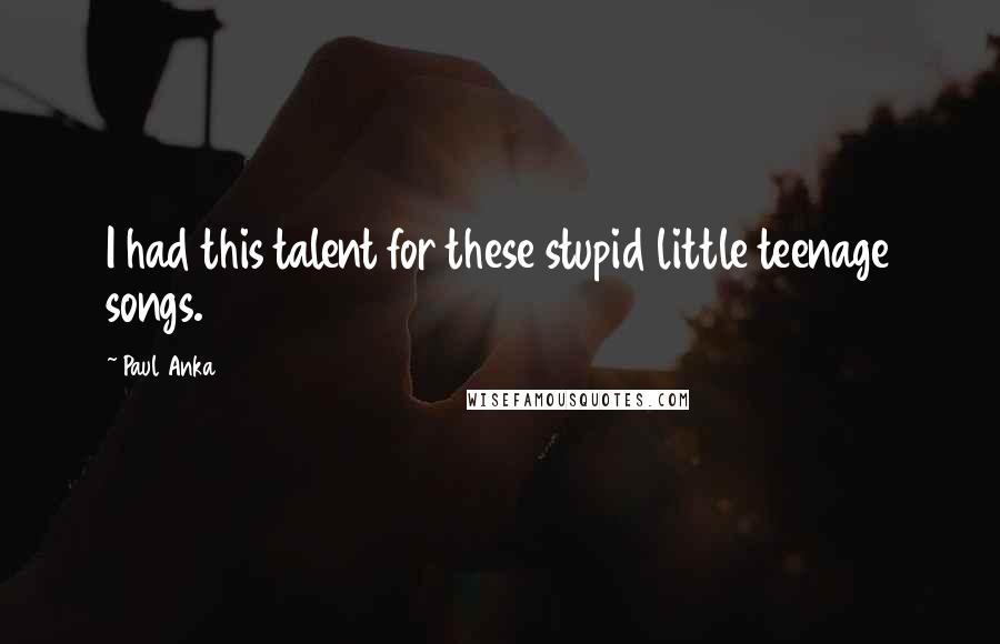 Paul Anka Quotes: I had this talent for these stupid little teenage songs.