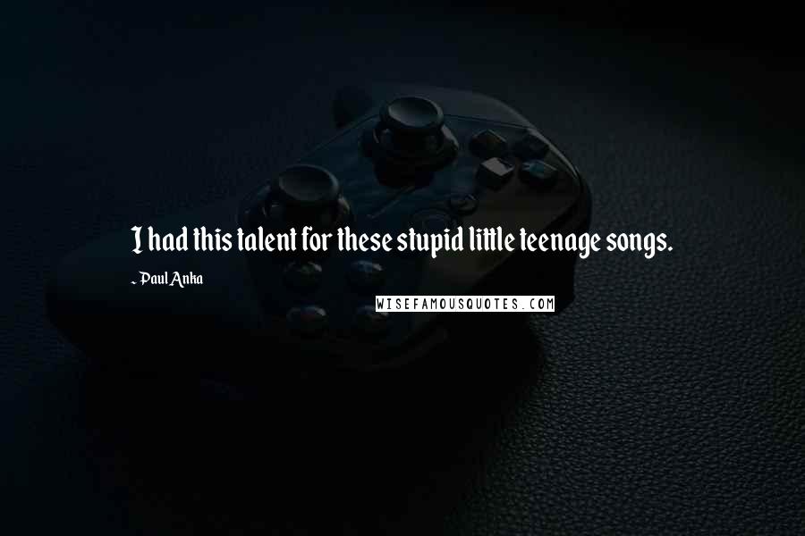 Paul Anka Quotes: I had this talent for these stupid little teenage songs.