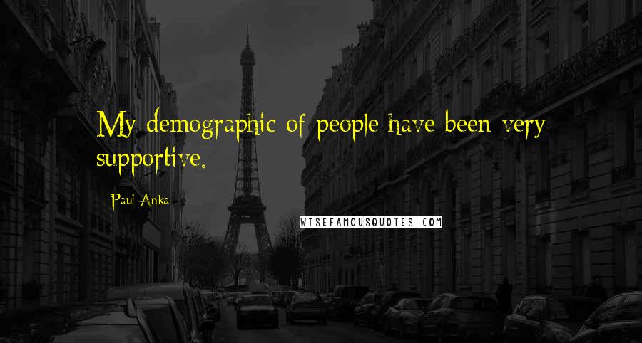 Paul Anka Quotes: My demographic of people have been very supportive.